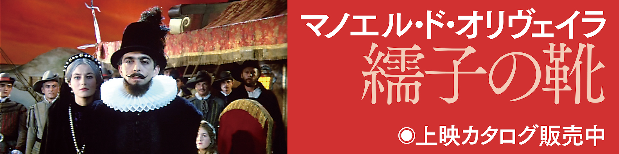 マノエル・ド・オリヴェイラ監督の大作 日本初上映
『繻子の靴』上映カタログ販売中