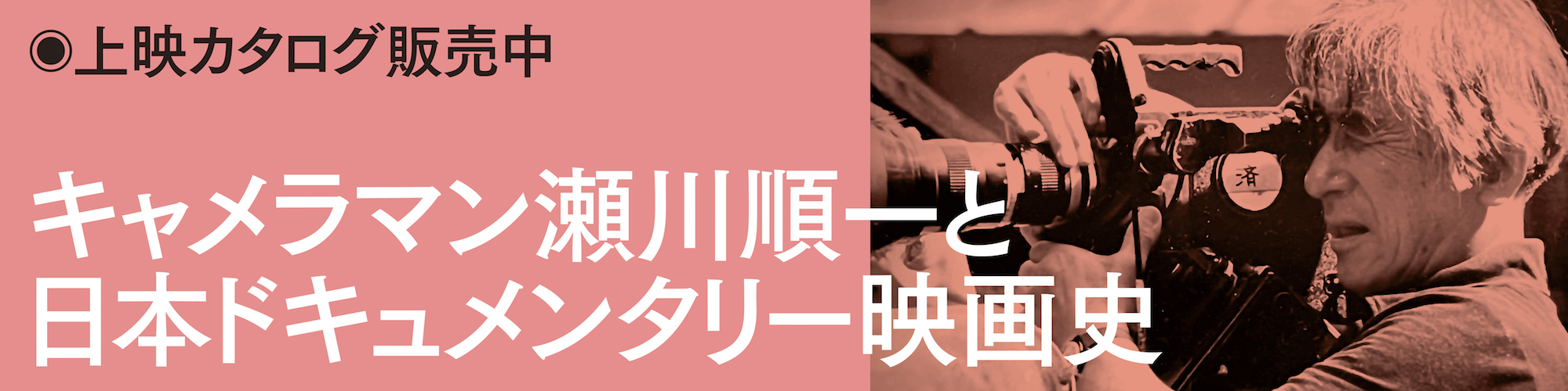 歿後30年記念特集上映 キャメラマン瀬川順一と日本ドキュメンタリー映画史 上映カタログ販売中
